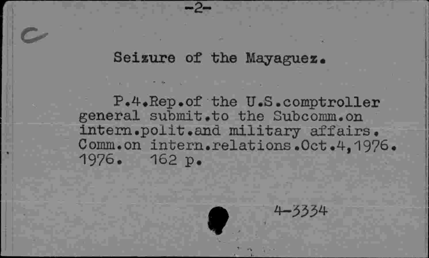 ﻿-2-
Seizure of the Mayagüez.
F.4.Rep.of the U.S.comptroller general submit.to the Subcomm.on intern.polit.and military affairs. Comm.on intern.relations.Oct.4,1976* 1976.	162 p.
4-^^34